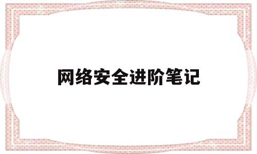 网络安全进阶笔记(全新版大学进阶英语笔记)