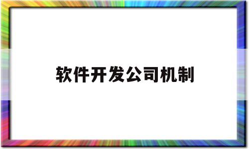 软件开发公司机制(中国软件开发公司50强)