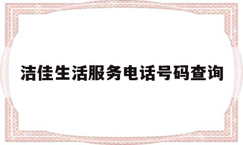 关于洁佳生活服务电话号码查询的信息