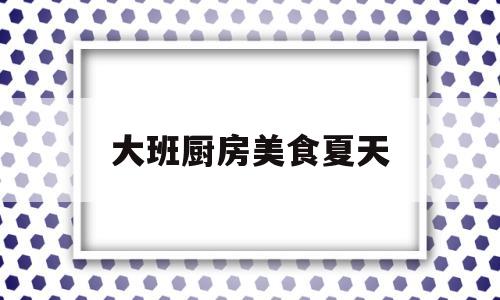 大班厨房美食夏天(大班厨房美食夏天教案反思)