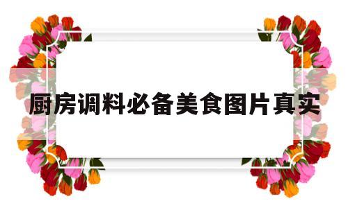 厨房调料必备美食图片真实(厨房调料必备美食图片真实大全)