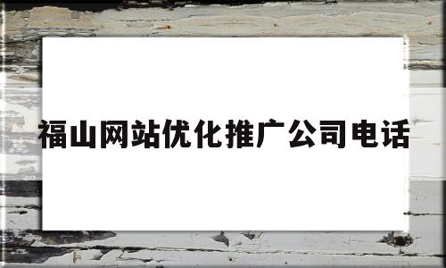 福山网站优化推广公司电话(福山广告公司哪个24小时上班)