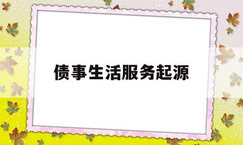 债事生活服务起源(张海宏债事生活服务行)