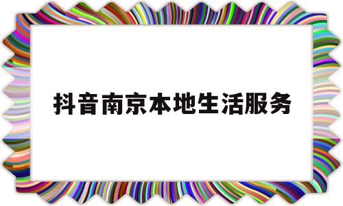 抖音南京本地生活服务的简单介绍