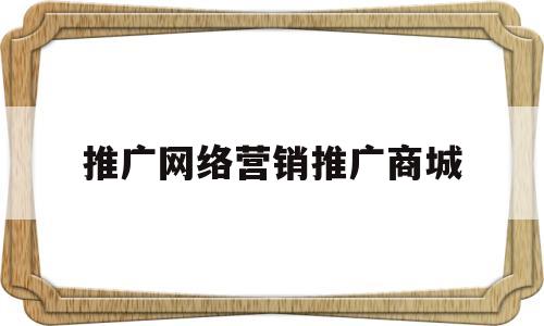 推广网络营销推广商城(天猫商城的网络营销方式)