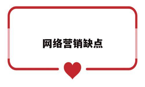 网络营销缺点(网络营销的缺点和不足)