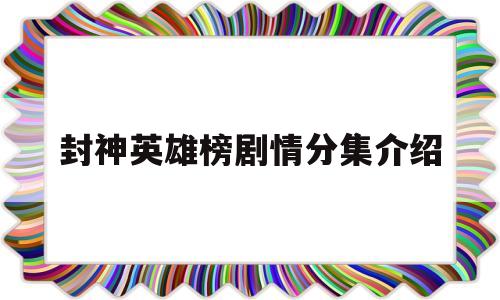 封神英雄榜剧情分集介绍(封神英雄榜剧情分集介绍大结局)