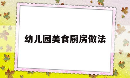 幼儿园美食厨房做法(幼儿园灯笼的做法简单视频)