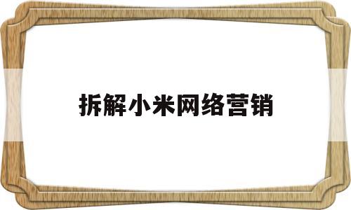 拆解小米网络营销(小米网络营销策略分析)