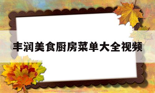 丰润美食厨房菜单大全视频(丰润美食厨房菜单大全视频播放)