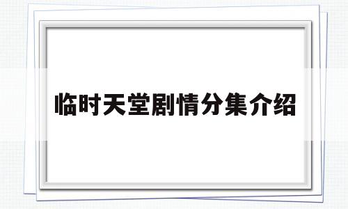 包含临时天堂剧情分集介绍的词条