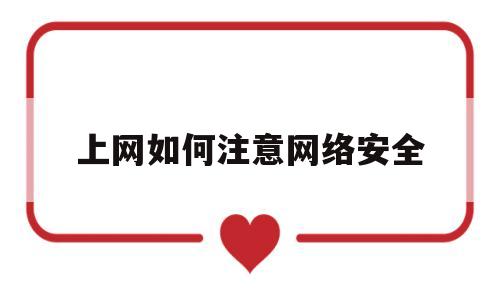 上网如何注意网络安全(上网时如何注意网络安全)