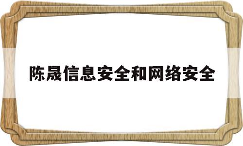 陈晟信息安全和网络安全(信息安全与管理网络安全)