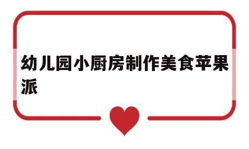 包含幼儿园小厨房制作美食苹果派的词条