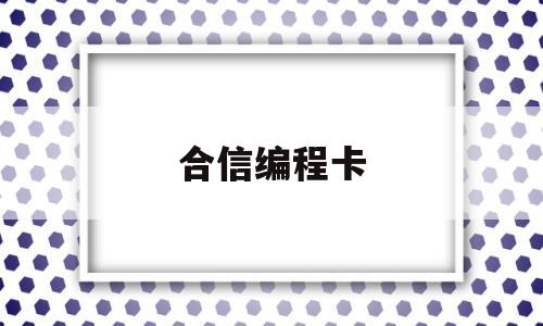 合信编程卡(合信plc用什么编程线)