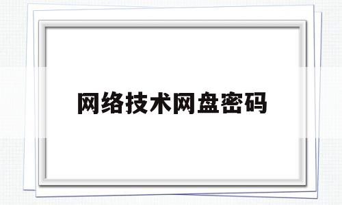 网络技术网盘密码(网络技术网盘密码怎么设置)