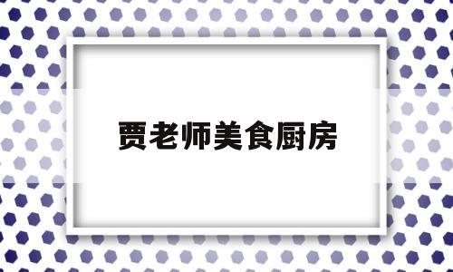 贾老师美食厨房(贾老师美食厨房在线观看)