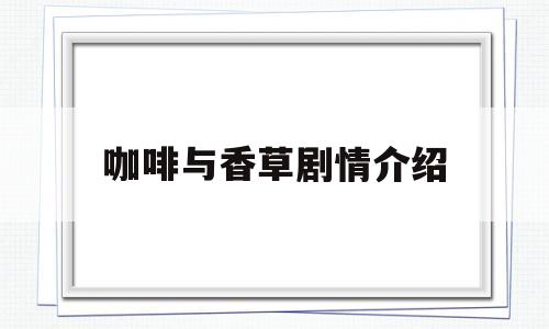 咖啡与香草剧情介绍(咖啡与香草电视剧百度百科)