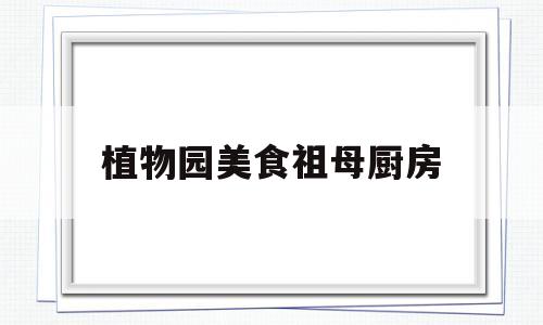 植物园美食祖母厨房(植物园美食祖母厨房在哪)