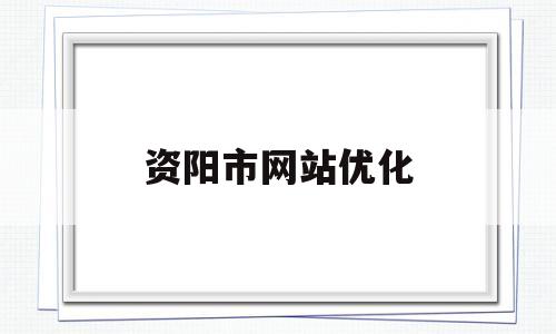 资阳市网站优化(资阳市网上信访投诉平台)