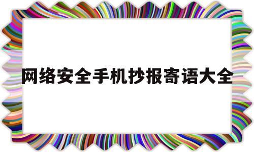 网络安全手机抄报寄语大全(网络安全手报抄报内容写什么)