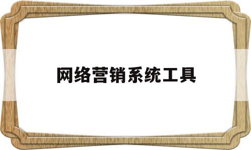 网络营销系统工具(网络营销系统工具有哪些)