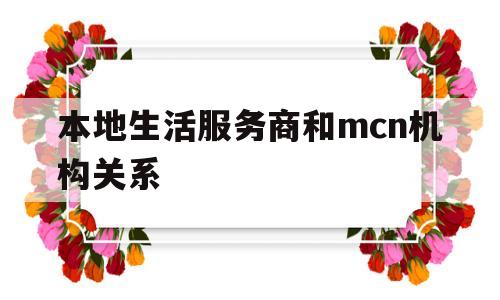 包含本地生活服务商和mcn机构关系的词条