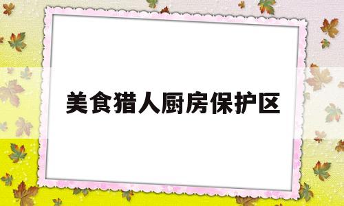 美食猎人厨房保护区的简单介绍