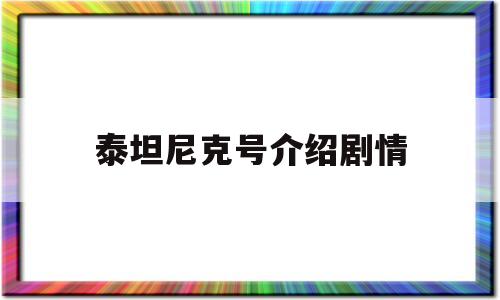 泰坦尼克号介绍剧情(泰坦尼克号演员列表)