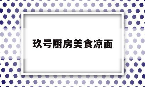 玖号厨房美食凉面(玖号私房菜馆怎么样)