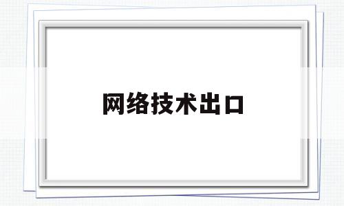网络技术出口(网络出口设备有哪些)