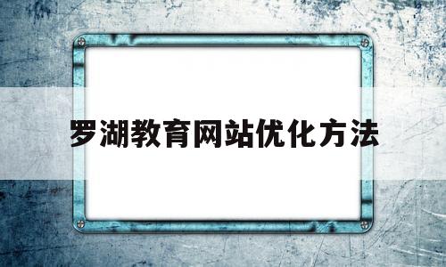 罗湖教育网站优化方法(深圳市罗湖教育应用网官网登录入口)
