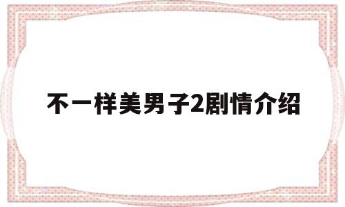 不一样美男子2剧情介绍(不一样的美男子2演员介绍)