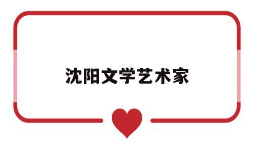 沈阳文学艺术家(沈阳文学作家)