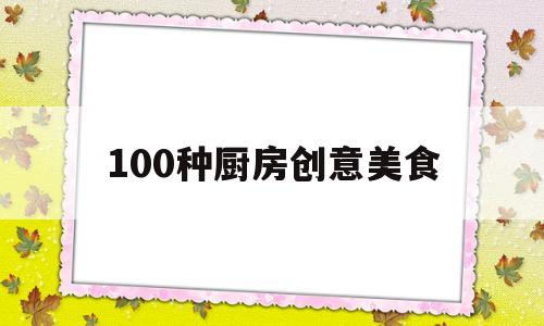 100种厨房创意美食(100种厨房创意美食图片)