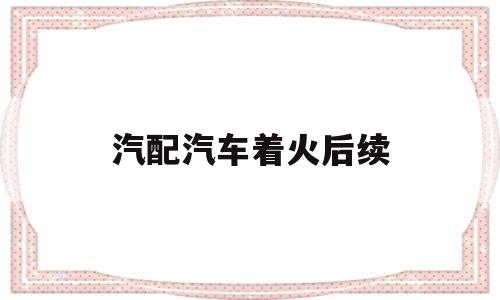 包含汽配汽车着火后续的词条