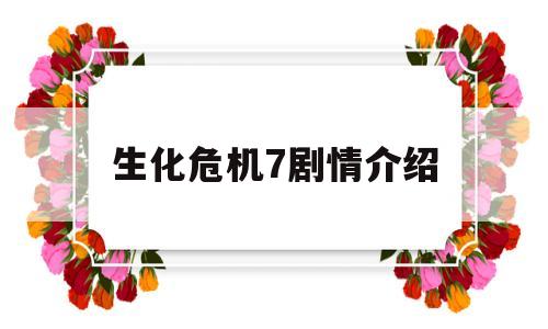 生化危机7剧情介绍(生化危机剧情介绍原文)