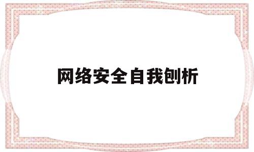 网络安全自我刨析(网络安全个人自查剖析材料)