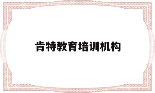 肯特教育培训机构(兰州新东方教育培训机构)