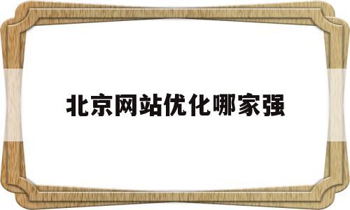 关于北京网站优化哪家强的信息