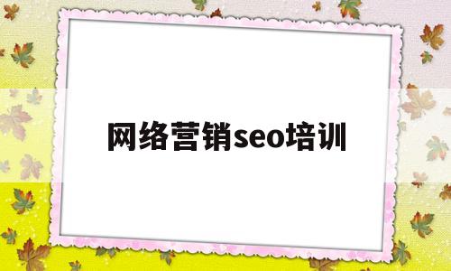 网络营销seo培训(seo网络营销课程)