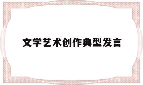 文学艺术创作典型发言(文学艺术创作的最基本的原则是)