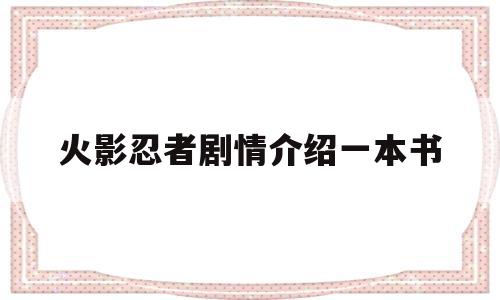 火影忍者剧情介绍一本书(火影忍者剧情介绍一本书在线阅读)
