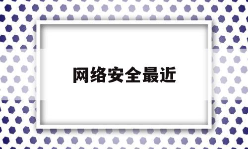 网络安全最近(网络安全 hvv)