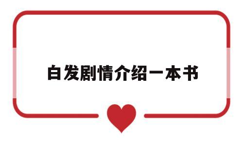 白发剧情介绍一本书(白发剧情介绍_剧情简介)