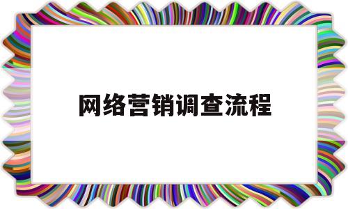 网络营销调查流程(网络营销流程四个步骤)