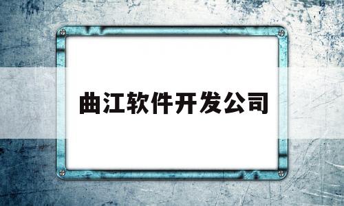 曲江软件开发公司(曲江软件开发公司电话)