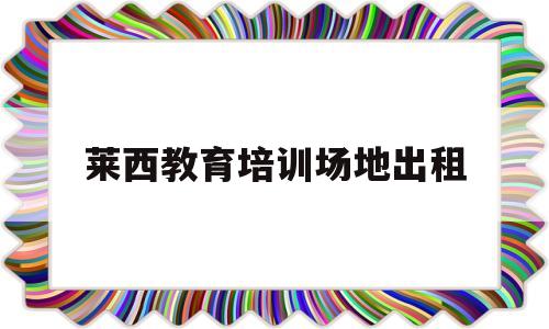 关于莱西教育培训场地出租的信息