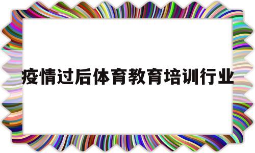 关于疫情过后体育教育培训行业的信息