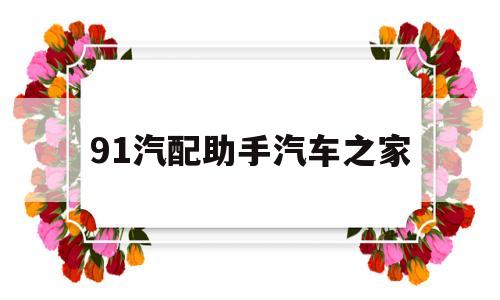 91汽配助手汽车之家(91汽配助手怎么注册账号)